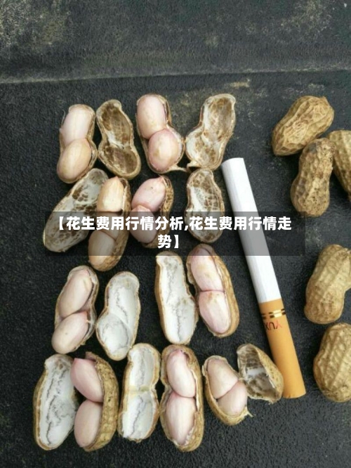 【花生费用行情分析,花生费用行情走势】