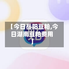 【今日岳阳豆粕,今日湖南豆粕费用】