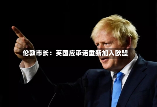 伦敦市长：英国应承诺重新加入欧盟