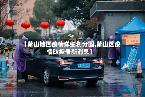 【萧山地区疫情详细划分图,萧山区疫情防控最新消息】