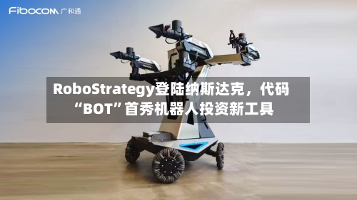 RoboStrategy登陆纳斯达克，代码“BOT”首秀机器人投资新工具-第2张图片