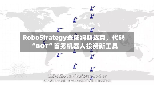 RoboStrategy登陆纳斯达克，代码“BOT”首秀机器人投资新工具