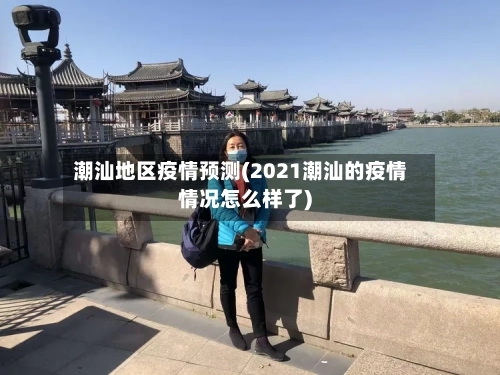 潮汕地区疫情预测(2021潮汕的疫情情况怎么样了)