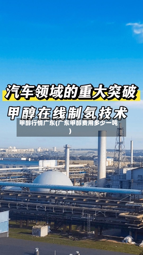 甲醇行情广东(广东甲醇费用多少一吨)