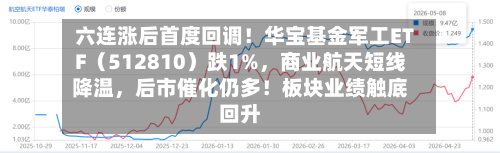 六连涨后首度回调！华宝基金军工ETF（512810）跌1%	，商业航天短线降温，后市催化仍多！板块业绩触底回升-第3张图片