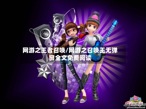 网游之王者召唤/网游之召唤王无弹窗全文免费阅读