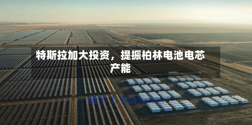 特斯拉加大投资，提振柏林电池电芯产能-第2张图片