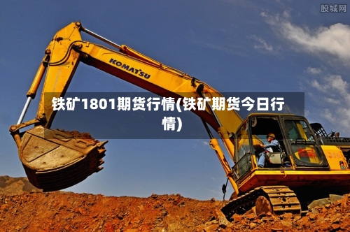 铁矿1801期货行情(铁矿期货今日行情)-第3张图片
