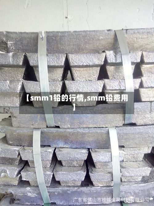 【smm1铅的行情,smm铅费用】