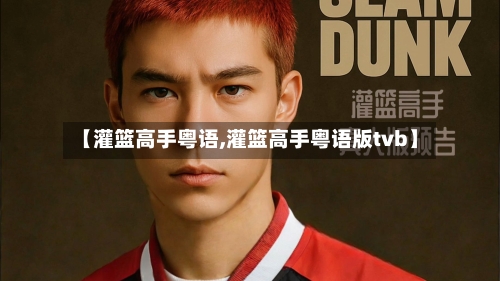 【灌篮高手粤语,灌篮高手粤语版tvb】-第3张图片