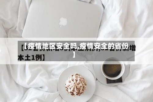 【疫情地区安全吗,疫情安全的省份】-第2张图片