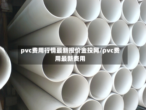 pvc费用行情最新报价金投网/pvc费用最新费用-第2张图片