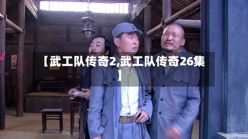 【武工队传奇2,武工队传奇26集】-第2张图片