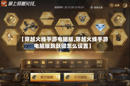 【穿越火线手游电脑版,穿越火线手游电脑版跳跃键怎么设置】-第2张图片