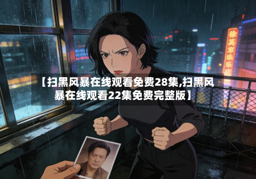 【扫黑风暴在线观看免费28集,扫黑风暴在线观看22集免费完整版】