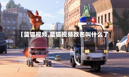 【蓝狐视频,蓝狐视频改名叫什么了】-第3张图片