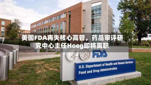 美国FDA再失核心高管，药品审评研究中心主任Hoeg即将离职-第2张图片