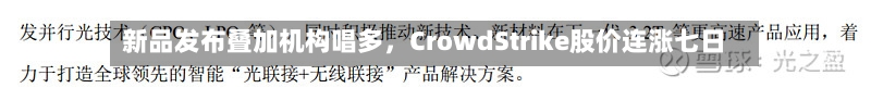 新品发布叠加机构唱多，CrowdStrike股价连涨七日-第2张图片