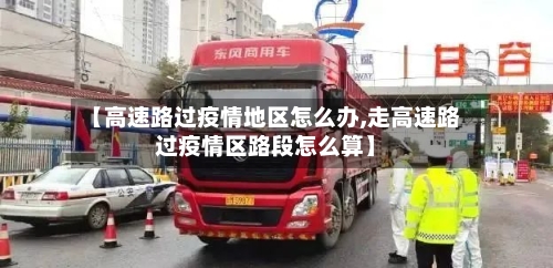 【高速路过疫情地区怎么办,走高速路过疫情区路段怎么算】-第2张图片