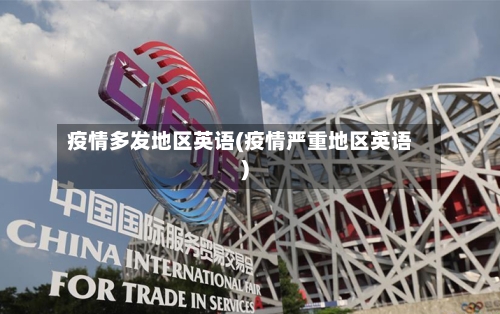疫情多发地区英语(疫情严重地区英语)