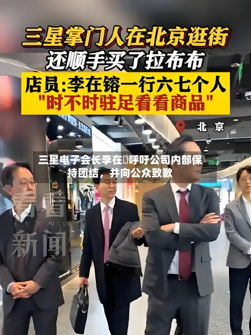 三星电子会长李在镕呼吁公司内部保持团结	，并向公众致歉-第3张图片