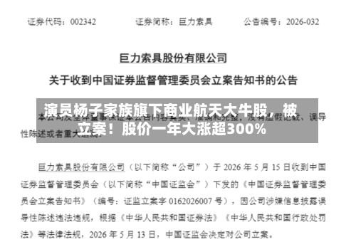 演员杨子家族旗下商业航天大牛股，被立案！股价一年大涨超300%-第2张图片