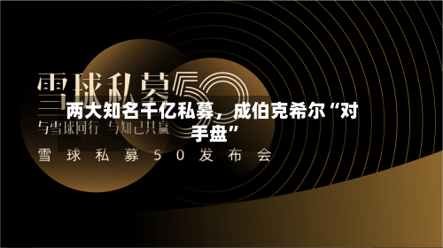 两大知名千亿私募，成伯克希尔“对手盘	”-第2张图片