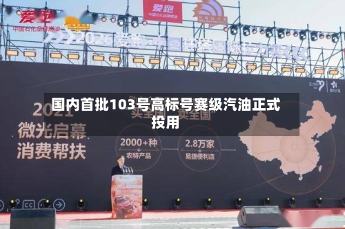 国内首批103号高标号赛级汽油正式投用-第2张图片