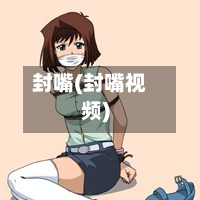 封嘴(封嘴视频)