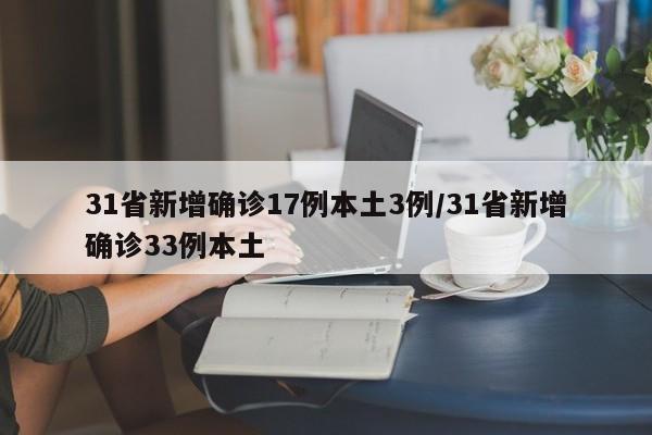 31省新增确诊17例本土3例/31省新增确诊33例本土