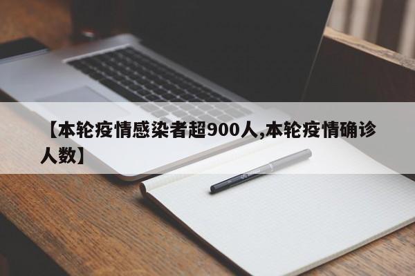 【本轮疫情感染者超900人,本轮疫情确诊人数】