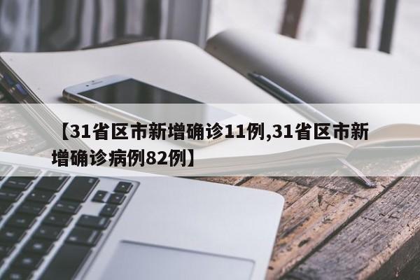 【31省区市新增确诊11例,31省区市新增确诊病例82例】