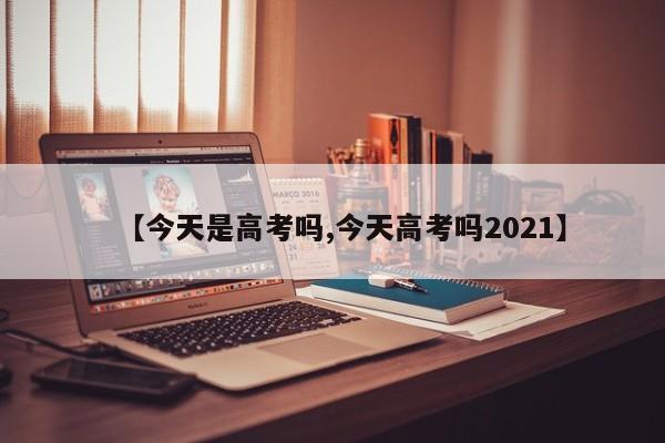 【今天是高考吗,今天高考吗2021】