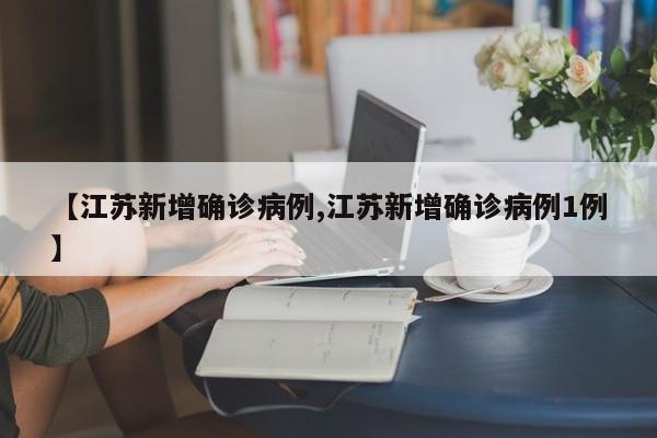 【江苏新增确诊病例,江苏新增确诊病例1例】
