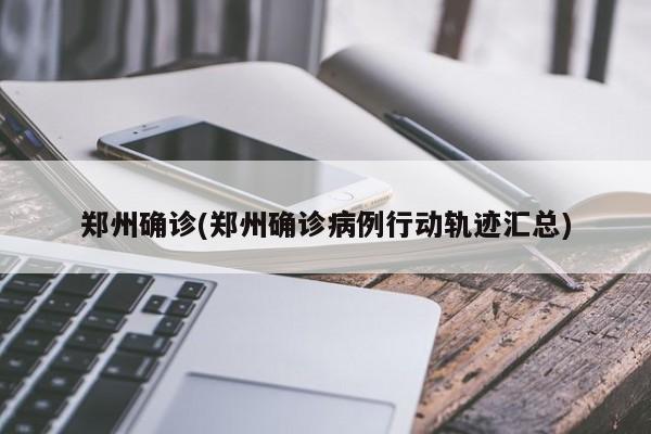 郑州确诊(郑州确诊病例行动轨迹汇总)