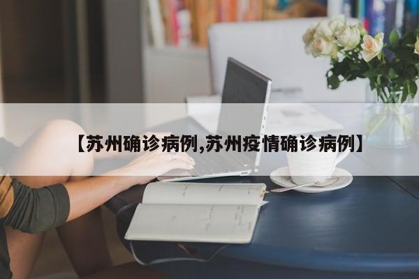 【苏州确诊病例,苏州疫情确诊病例】
