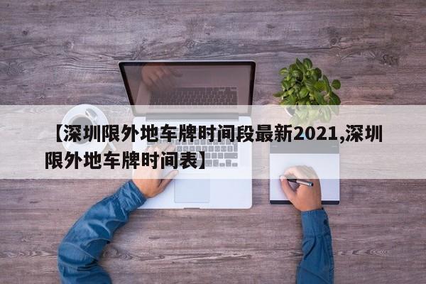 【深圳限外地车牌时间段最新2021,深圳限外地车牌时间表】