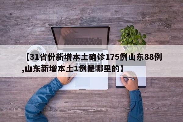 【31省份新增本土确诊175例山东88例,山东新增本土1例是哪里的】