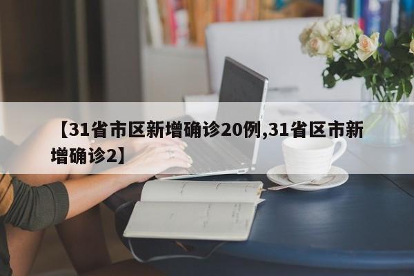 【31省市区新增确诊20例,31省区市新增确诊2】