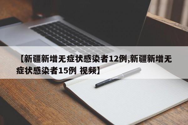 【新疆新增无症状感染者12例,新疆新增无症状感染者15例 视频】